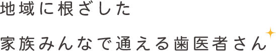 地域に根ざした家族みんなで通える歯医者さん